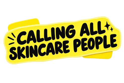 CALLING ALL SKINCARE PEOPLE